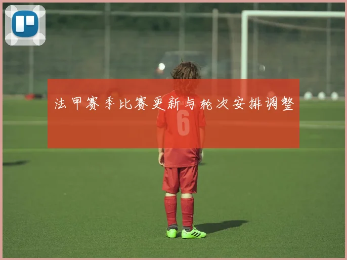 法甲赛季比赛更新与轮次安排调整