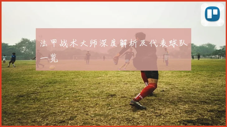 法甲战术大师深度解析及代表球队一览