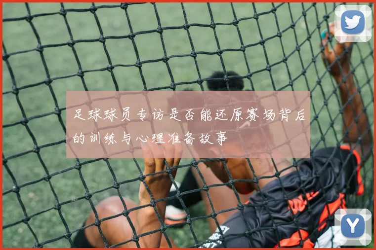 足球球员专访是否能还原赛场背后的训练与心理准备故事