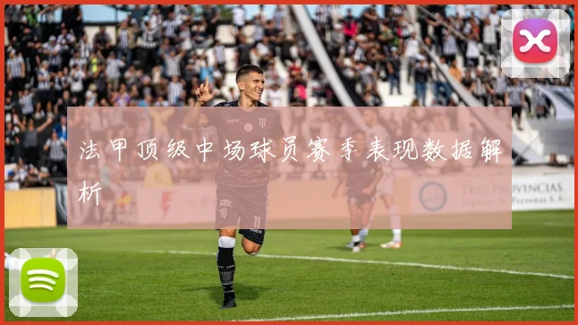 法甲顶级中场球员赛季表现数据解析