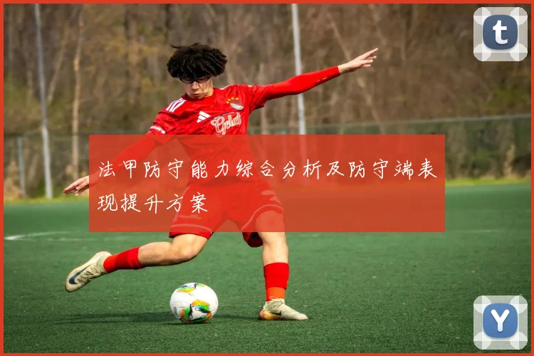 法甲防守能力综合分析及防守端表现提升方案