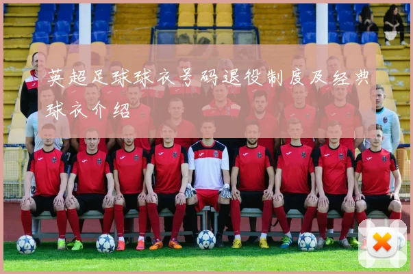英超足球球衣号码退役制度及经典球衣介绍