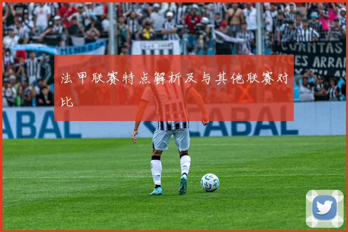 法甲联赛特点解析及与其他联赛对比