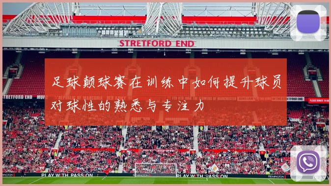 足球颠球赛在训练中如何提升球员对球性的熟悉与专注力