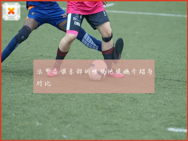 法甲各俱乐部训练场地设施介绍与对比