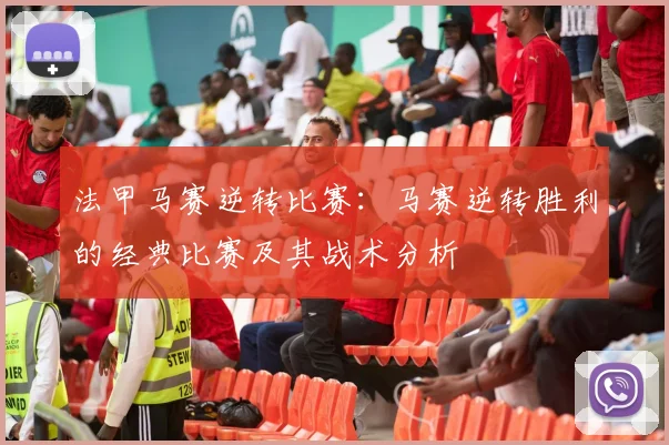 法甲马赛逆转比赛：马赛逆转胜利的经典比赛及其战术分析