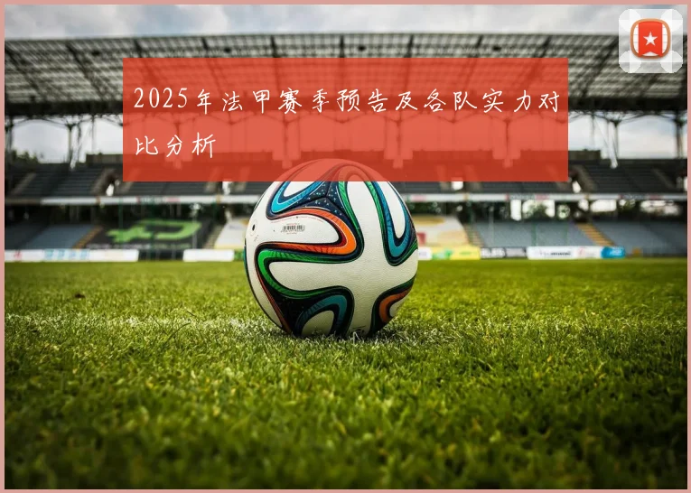 2025年法甲赛季预告及各队实力对比分析