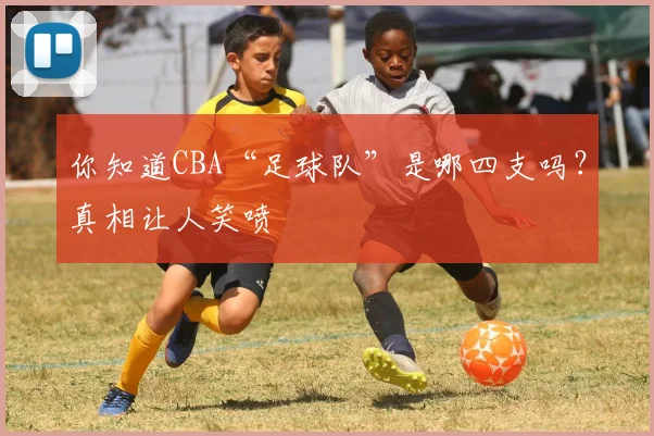 你知道CBA“足球队”是哪四支吗？真相让人笑喷