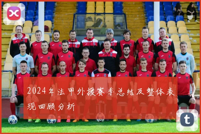 2024年法甲外援赛季总结及整体表现回顾分析